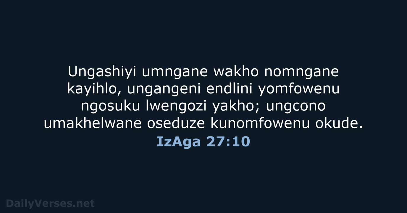 Ungashiyi umngane wakho nomngane kayihlo, ungangeni endlini yomfowenu ngosuku lwengozi yakho; ungcono… IzAga 27:10