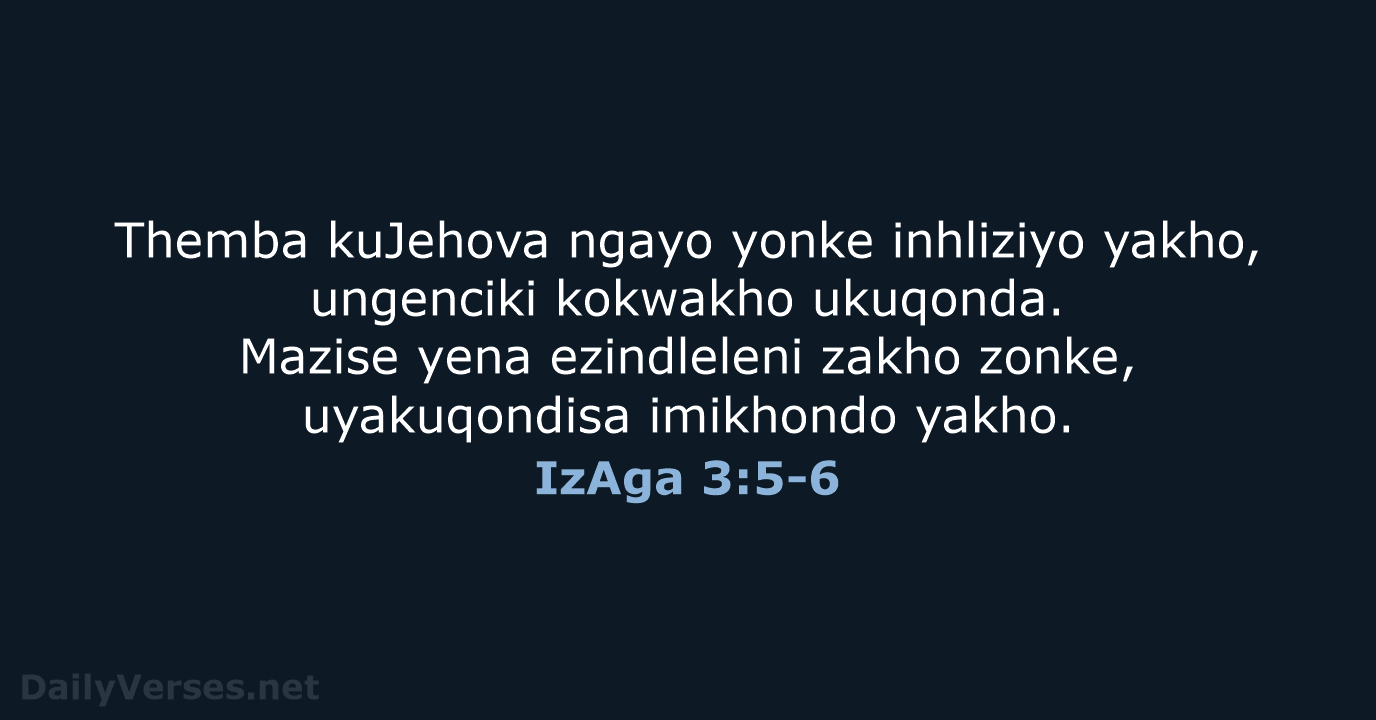 Themba kuJehova ngayo yonke inhliziyo yakho, ungenciki kokwakho ukuqonda. Mazise yena ezindleleni… IzAga 3:5-6