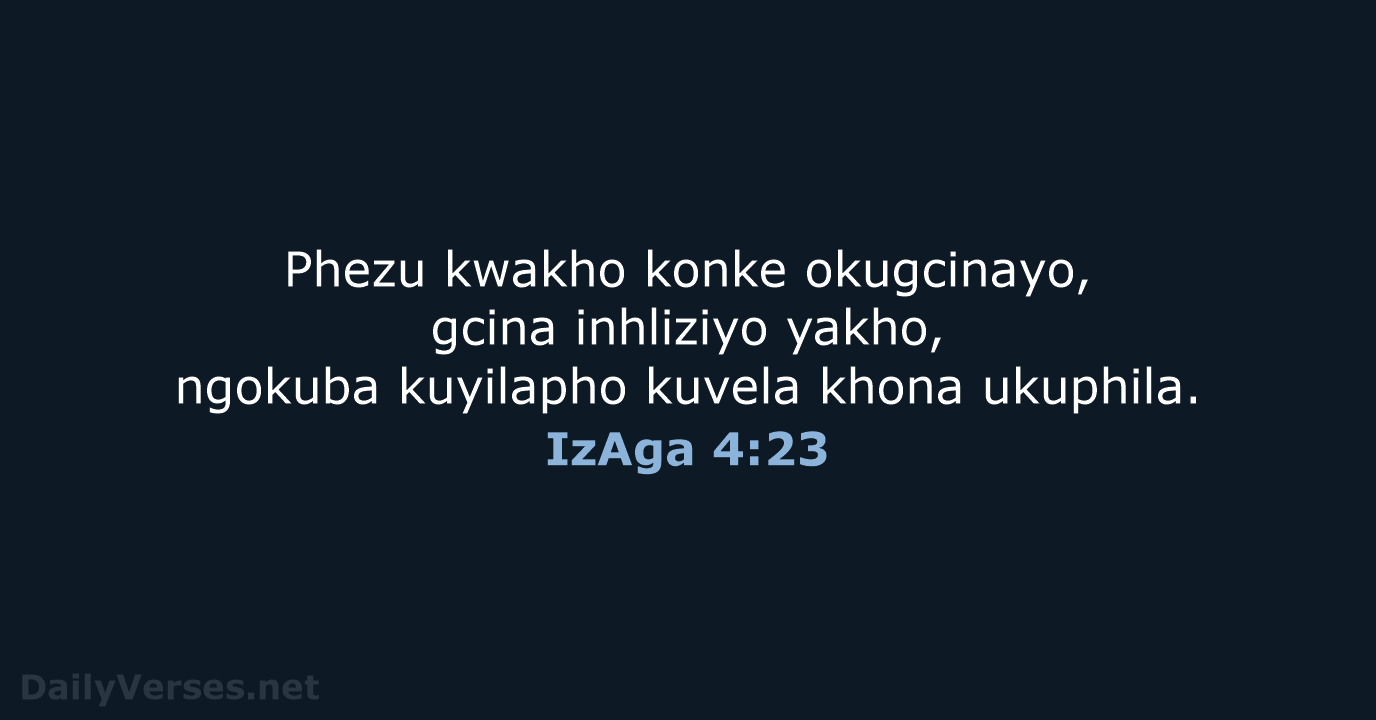 Phezu kwakho konke okugcinayo, gcina inhliziyo yakho, ngokuba kuyilapho kuvela khona ukuphila. IzAga 4:23