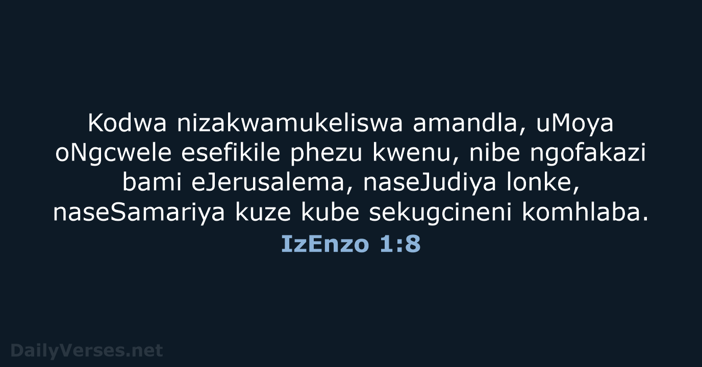 Kodwa nizakwamukeliswa amandla, uMoya oNgcwele esefikile phezu kwenu, nibe ngofakazi bami eJerusalema… IzEnzo 1:8