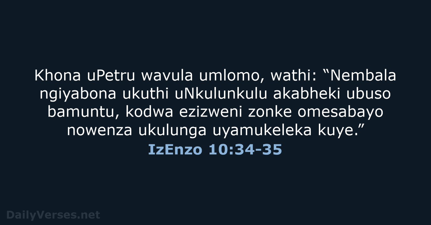 Khona uPetru wavula umlomo, wathi: “Nembala ngiyabona ukuthi uNkulunkulu akabheki ubuso bamuntu… IzEnzo 10:34-35