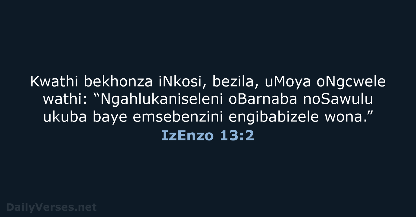 Kwathi bekhonza iNkosi, bezila, uMoya oNgcwele wathi: “Ngahlukaniseleni oBarnaba noSawulu ukuba baye… IzEnzo 13:2