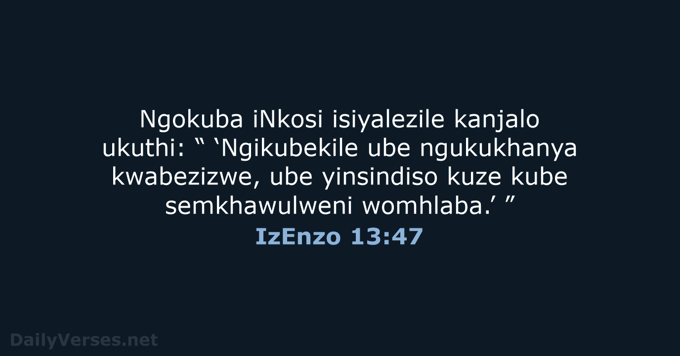 Ngokuba iNkosi isiyalezile kanjalo ukuthi: “ ‘Ngikubekile ube ngukukhanya kwabezizwe, ube yinsindiso… IzEnzo 13:47