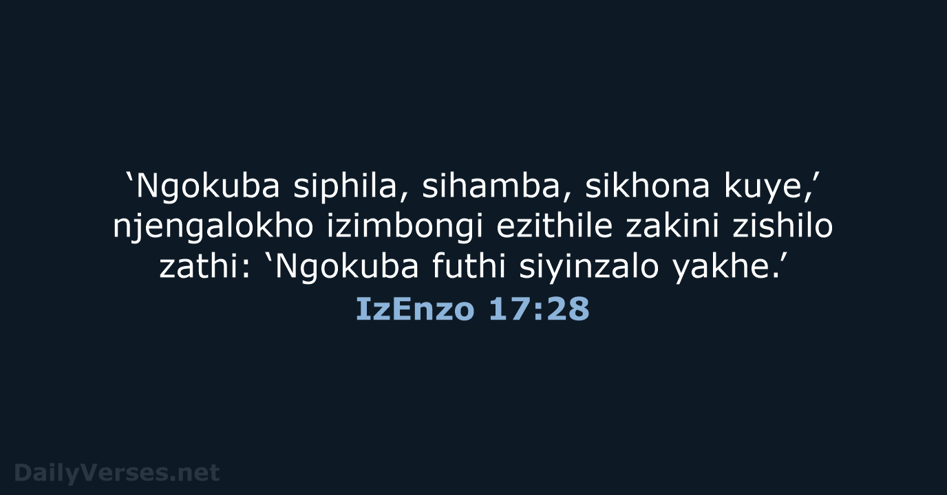 ‘Ngokuba siphila, sihamba, sikhona kuye,’ njengalokho izimbongi ezithile zakini zishilo zathi: ‘Ngokuba… IzEnzo 17:28