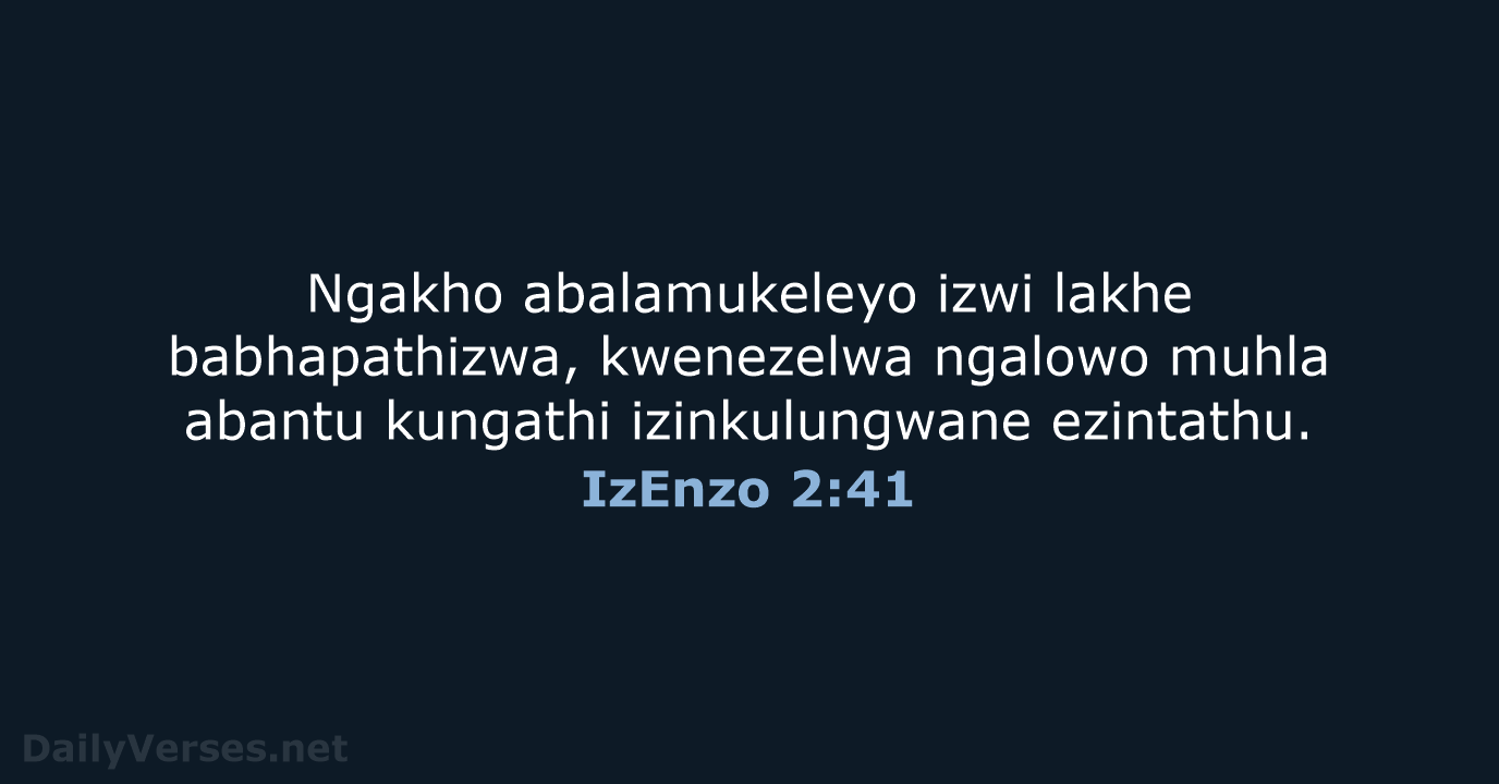 Ngakho abalamukeleyo izwi lakhe babhapathizwa, kwenezelwa ngalowo muhla abantu kungathi izinkulungwane ezintathu. IzEnzo 2:41