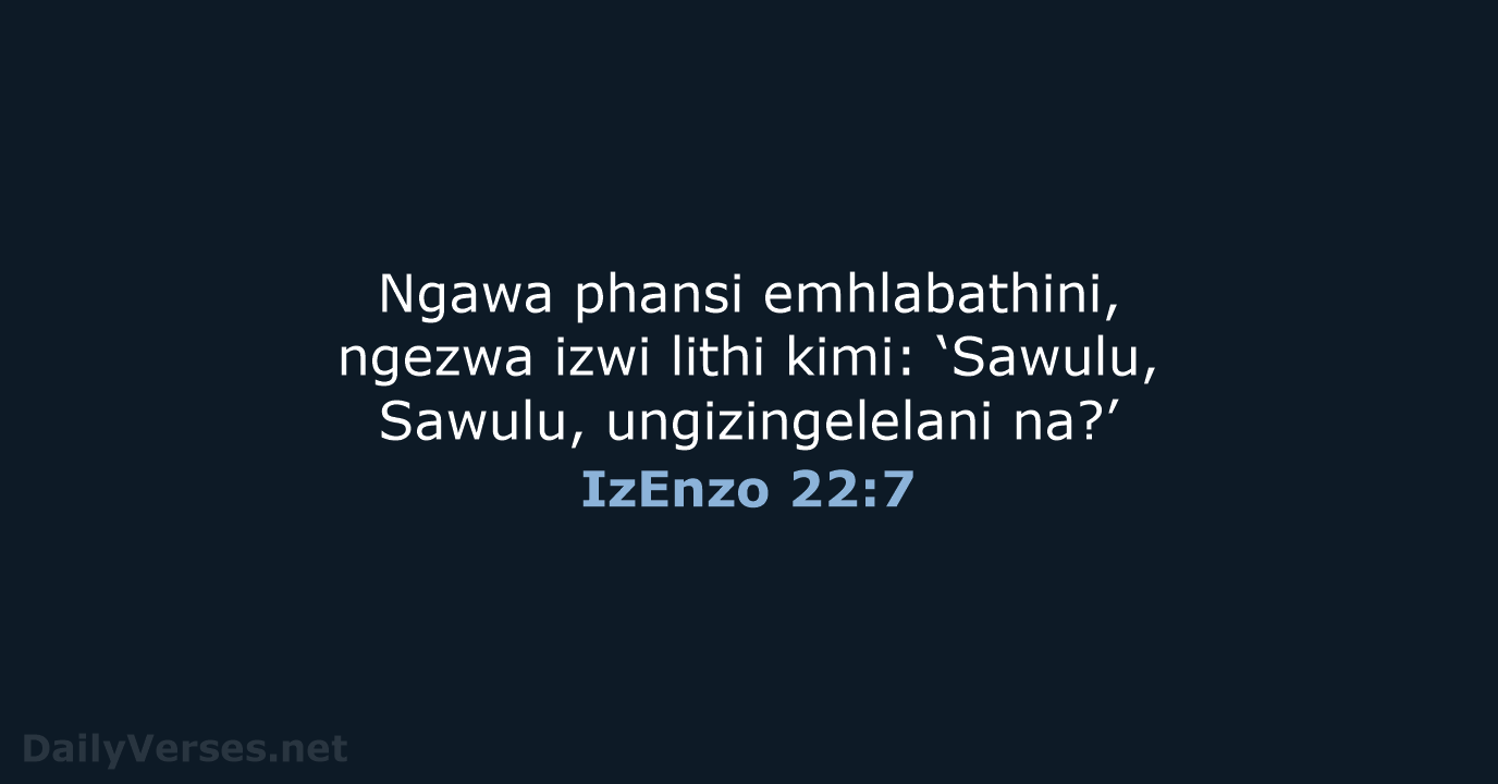 Ngawa phansi emhlabathini, ngezwa izwi lithi kimi: ‘Sawulu, Sawulu, ungizingelelani na?’ IzEnzo 22:7