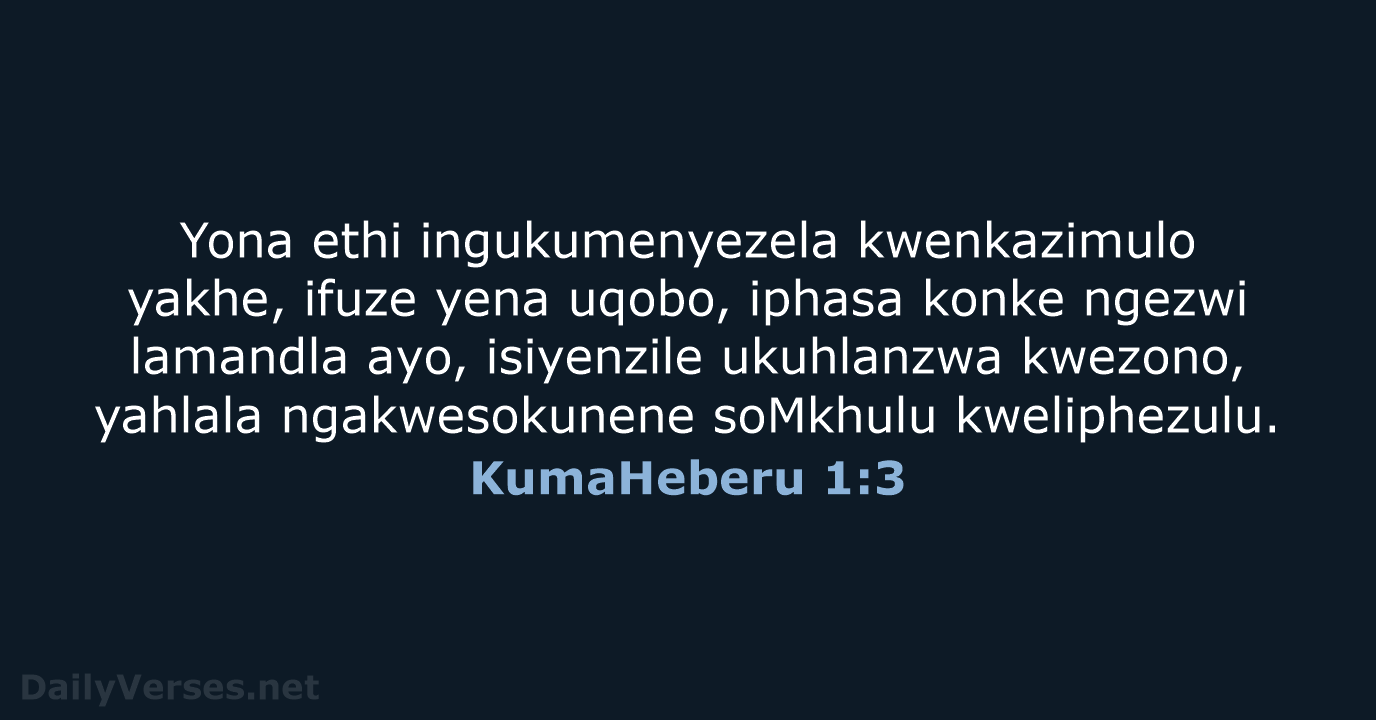 Yona ethi ingukumenyezela kwenkazimulo yakhe, ifuze yena uqobo, iphasa konke ngezwi lamandla… KumaHeberu 1:3