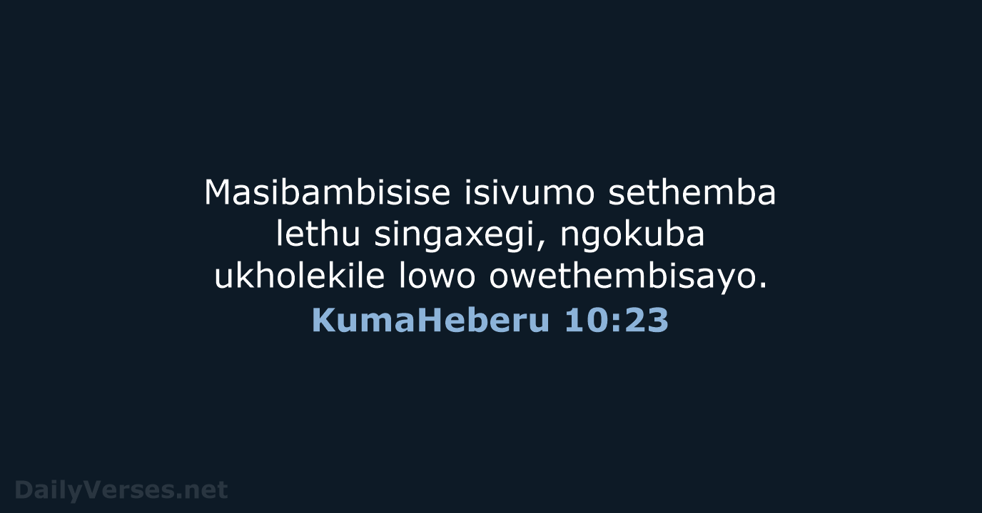 Masibambisise isivumo sethemba lethu singaxegi, ngokuba ukholekile lowo owethembisayo. KumaHeberu 10:23