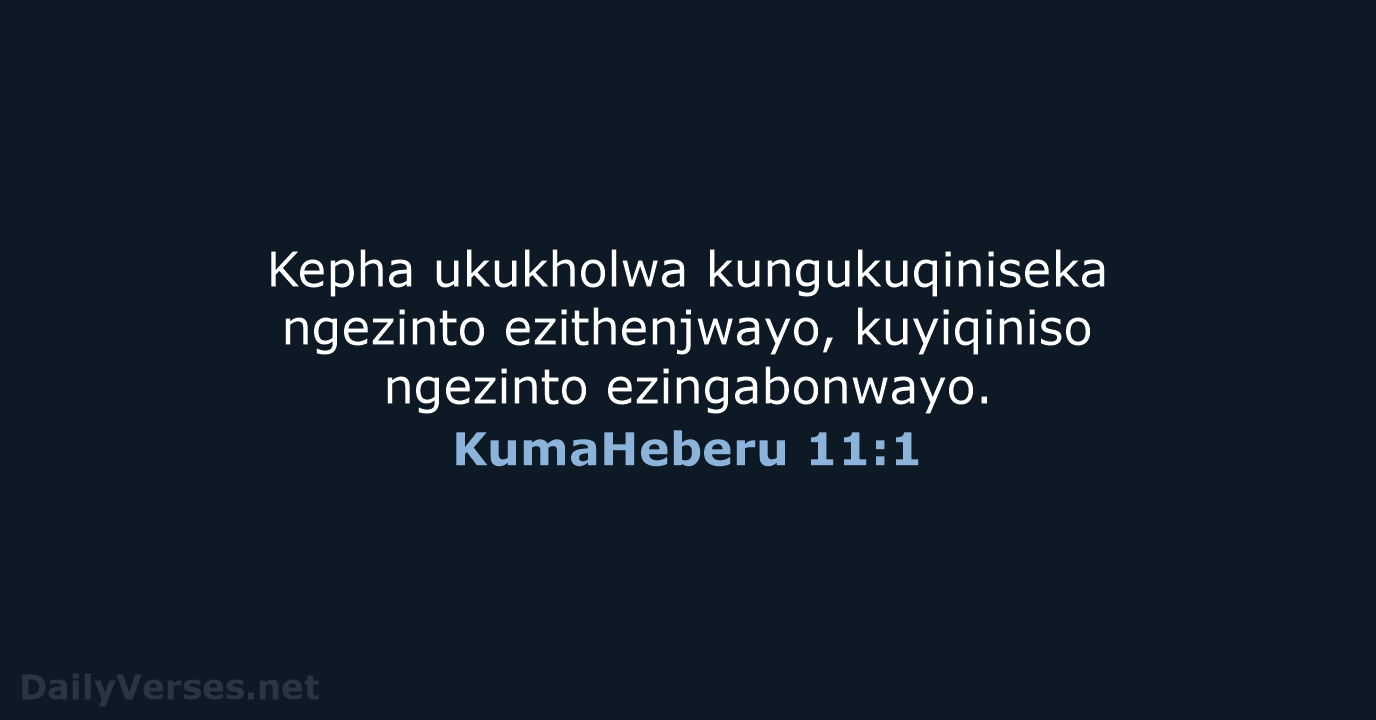 Kepha ukukholwa kungukuqiniseka ngezinto ezithenjwayo, kuyiqiniso ngezinto ezingabonwayo. KumaHeberu 11:1