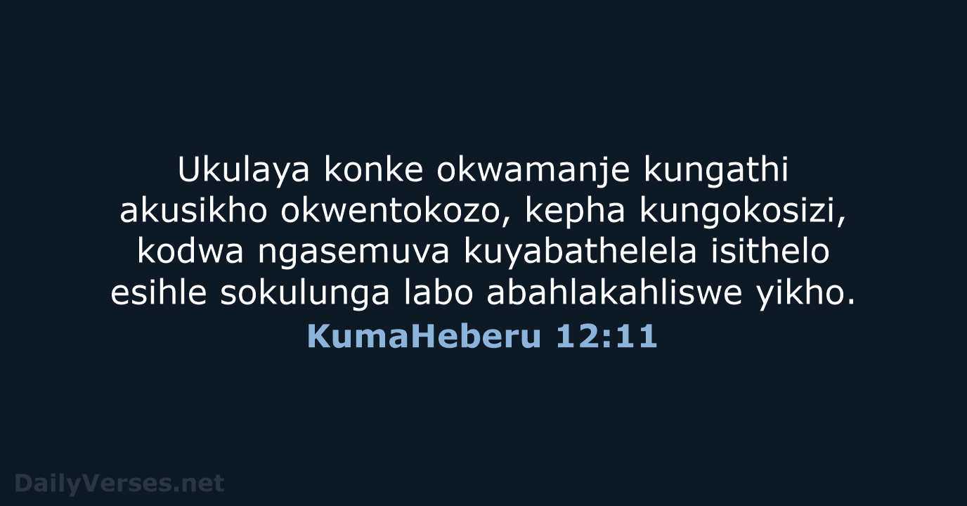 Ukulaya konke okwamanje kungathi akusikho okwentokozo, kepha kungokosizi, kodwa ngasemuva kuyabathelela isithelo… KumaHeberu 12:11