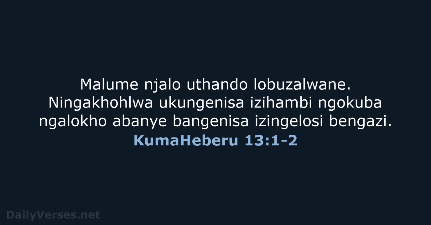 Malume njalo uthando lobuzalwane. Ningakhohlwa ukungenisa izihambi ngokuba ngalokho abanye bangenisa izingelosi bengazi. KumaHeberu 13:1-2