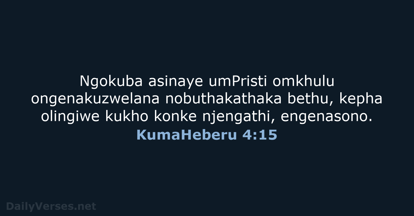 Ngokuba asinaye umPristi omkhulu ongenakuzwelana nobuthakathaka bethu, kepha olingiwe kukho konke njengathi, engenasono. KumaHeberu 4:15