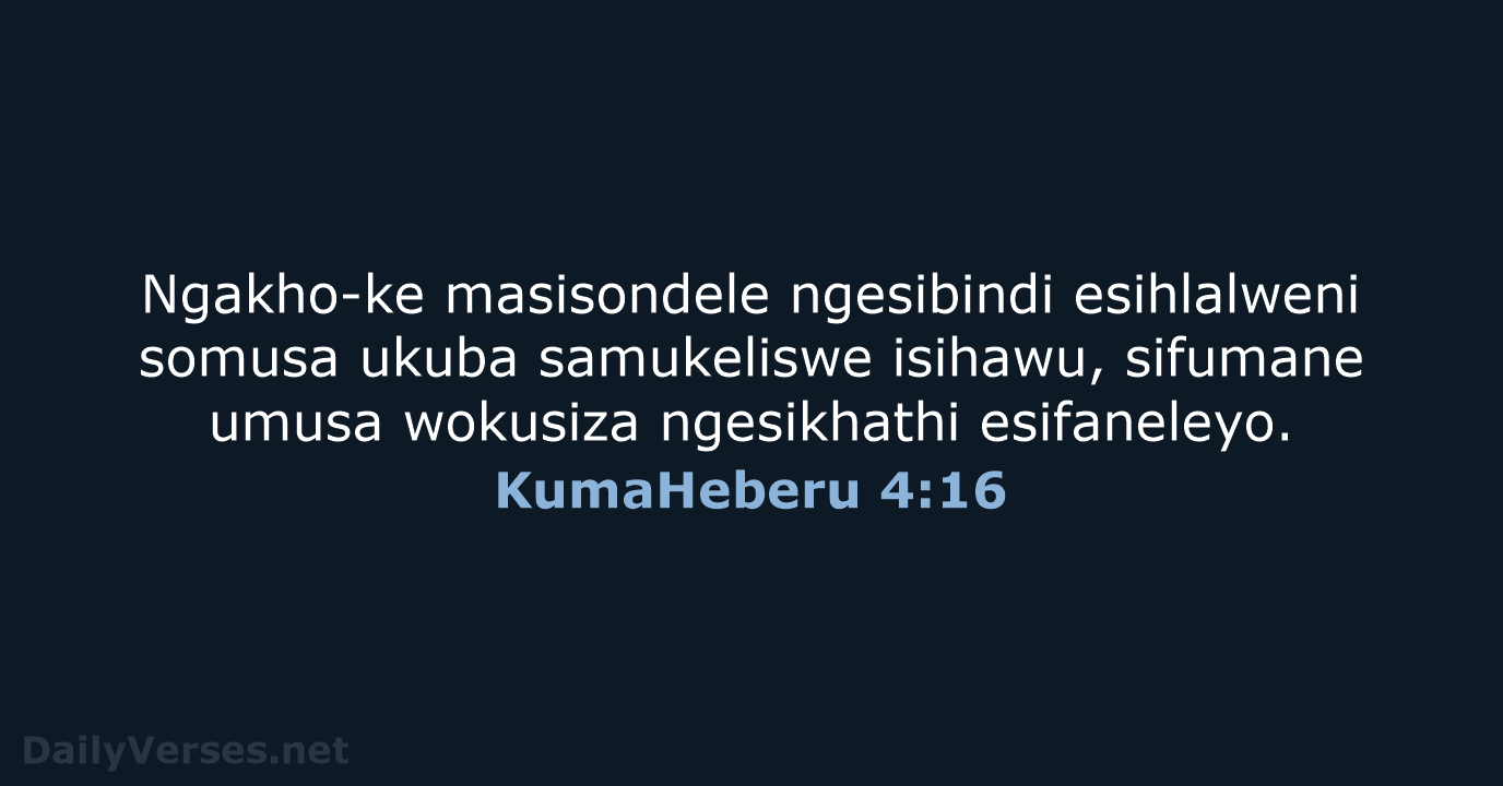 Ngakho-ke masisondele ngesibindi esihlalweni somusa ukuba samukeliswe isihawu, sifumane umusa wokusiza ngesikhathi esifaneleyo. KumaHeberu 4:16