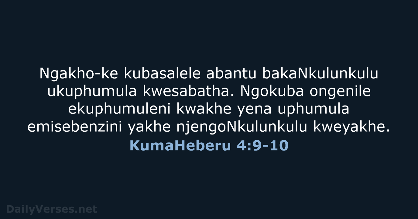 Ngakho-ke kubasalele abantu bakaNkulunkulu ukuphumula kwesabatha. Ngokuba ongenile ekuphumuleni kwakhe yena uphumula… KumaHeberu 4:9-10