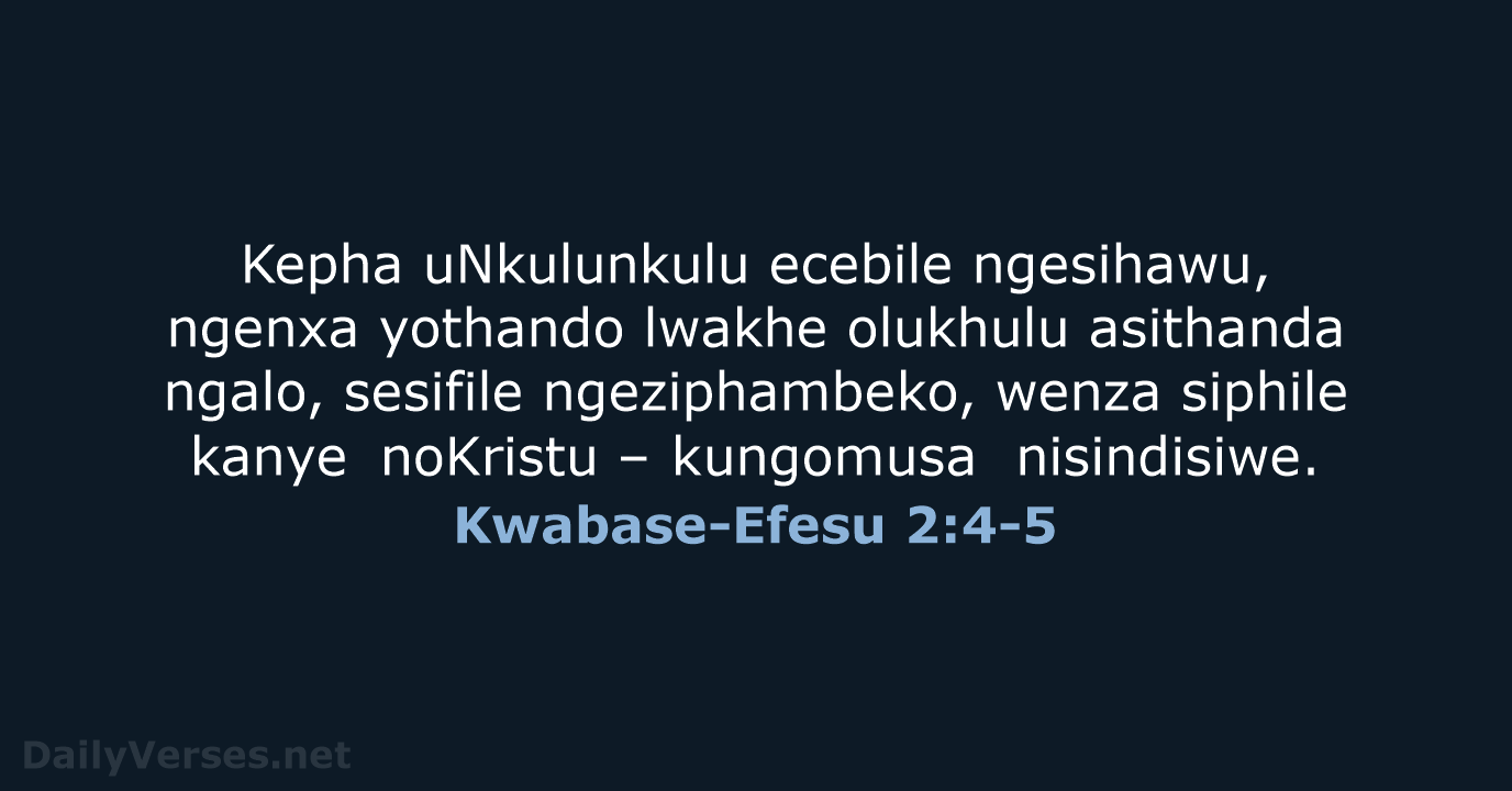 Kepha uNkulunkulu ecebile ngesihawu, ngenxa yothando lwakhe olukhulu asithanda ngalo, sesifile ngeziphambeko… Kwabase-Efesu 2:4-5