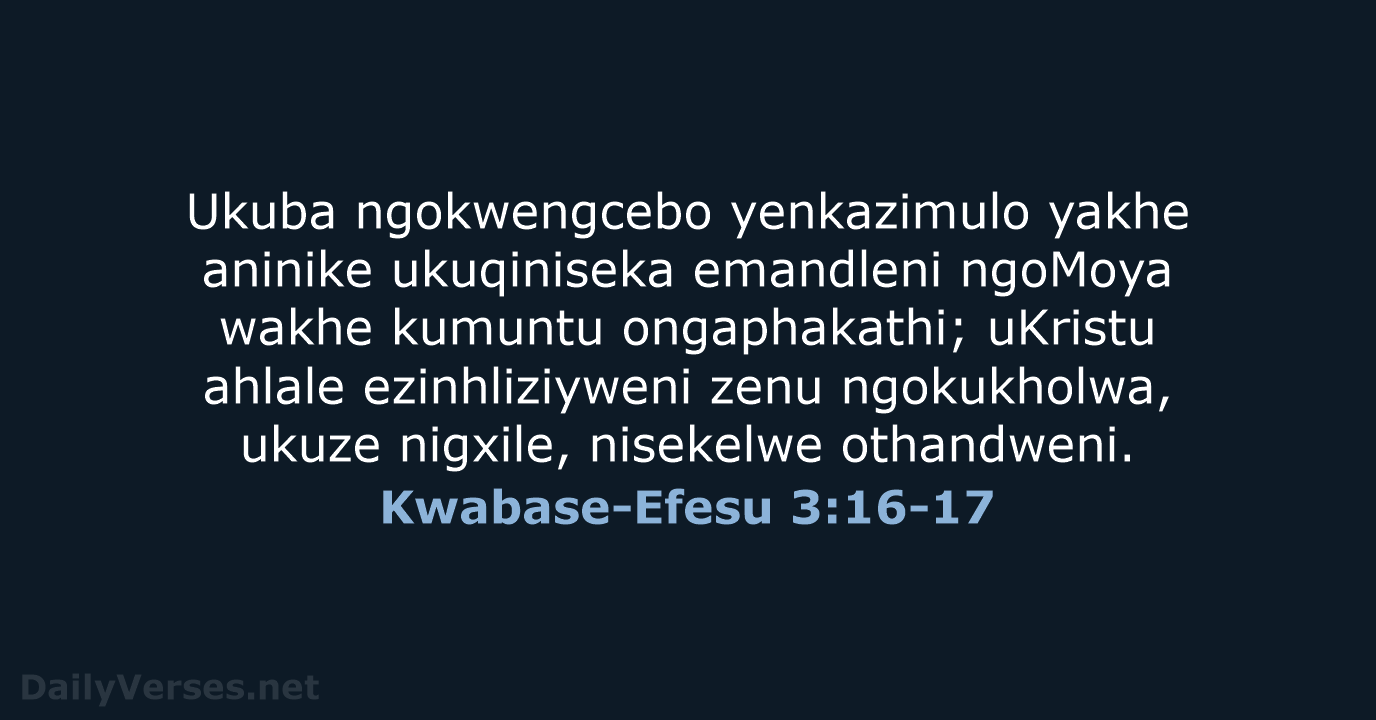 Ukuba ngokwengcebo yenkazimulo yakhe aninike ukuqiniseka emandleni ngoMoya wakhe kumuntu ongaphakathi; uKristu… Kwabase-Efesu 3:16-17
