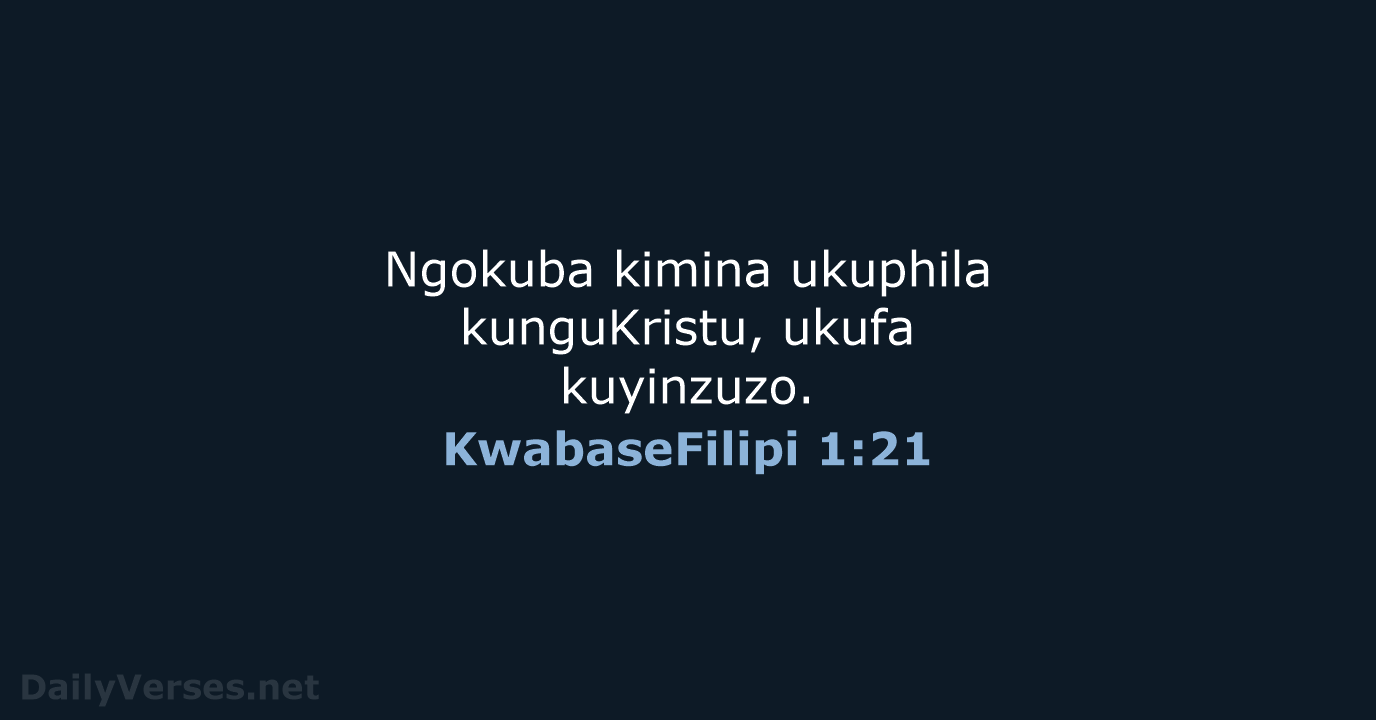 Ngokuba kimina ukuphila kunguKristu, ukufa kuyinzuzo. KwabaseFilipi 1:21