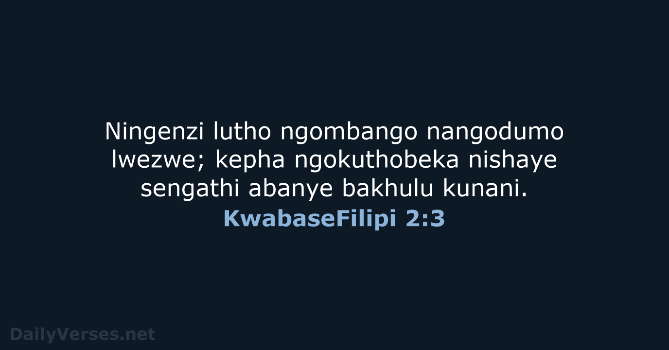 Ningenzi lutho ngombango nangodumo lwezwe; kepha ngokuthobeka nishaye sengathi abanye bakhulu kunani. KwabaseFilipi 2:3