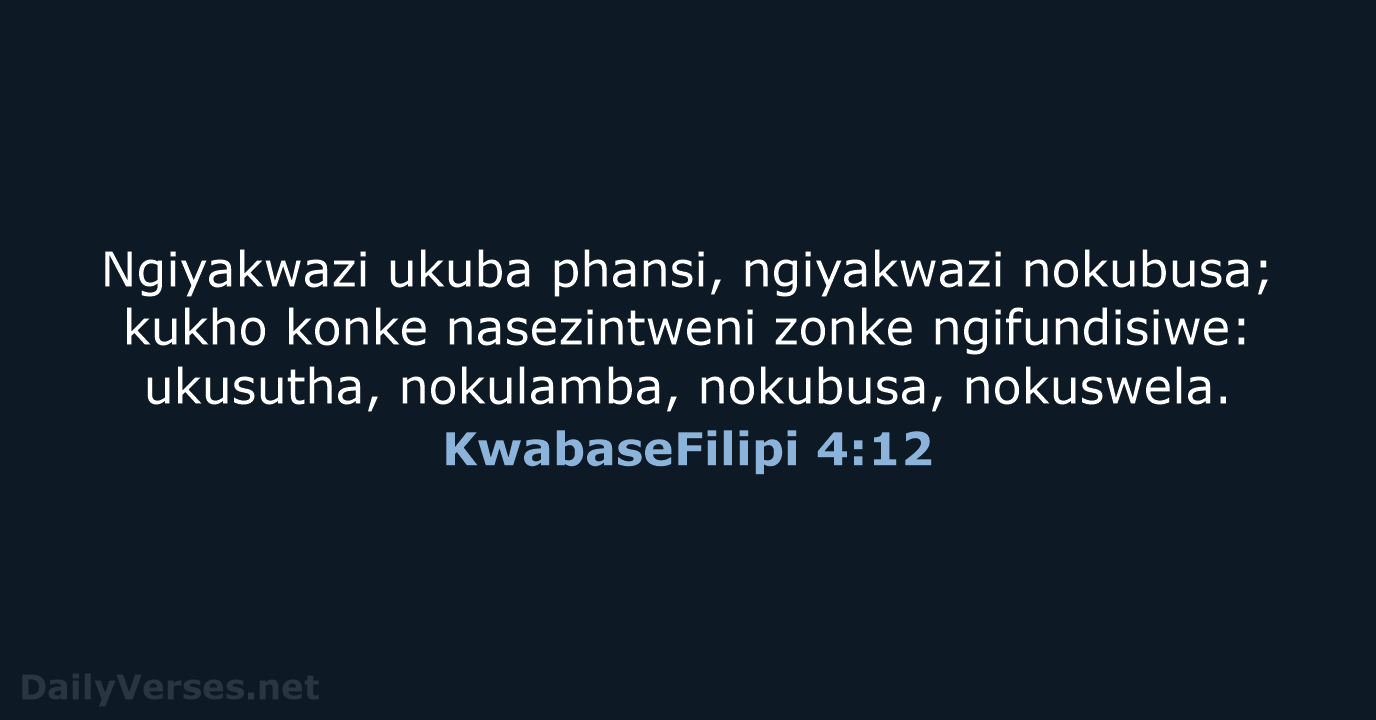 Ngiyakwazi ukuba phansi, ngiyakwazi nokubusa; kukho konke nasezintweni zonke ngifundisiwe: ukusutha, nokulamba, nokubusa, nokuswela. KwabaseFilipi 4:12