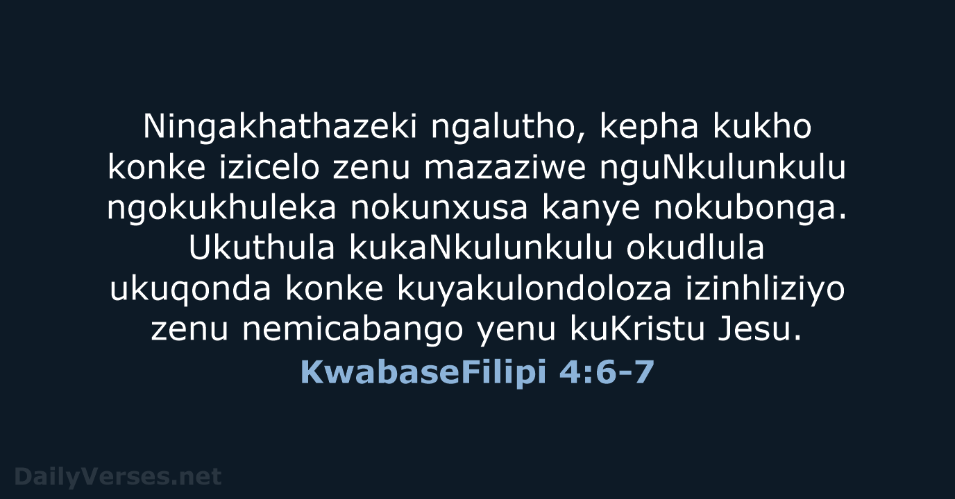 Ningakhathazeki ngalutho, kepha kukho konke izicelo zenu mazaziwe nguNkulunkulu ngokukhuleka nokunxusa kanye… KwabaseFilipi 4:6-7