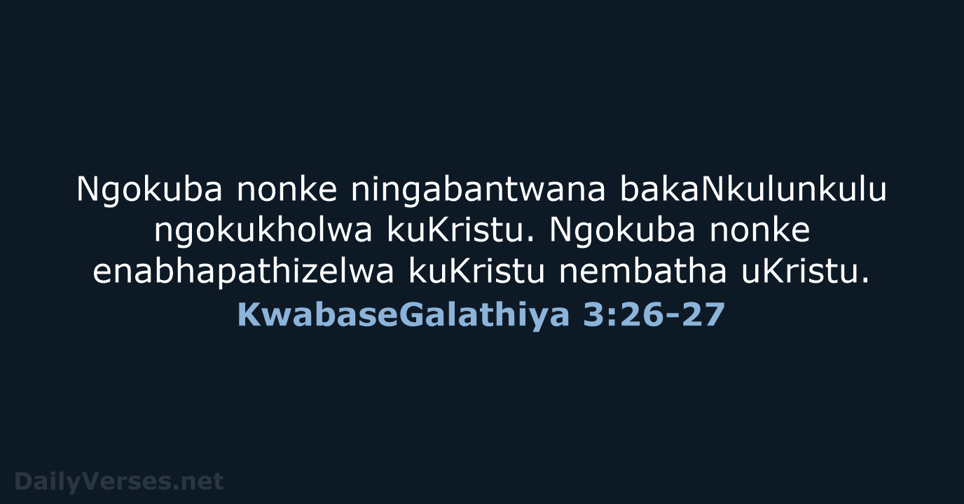 Ngokuba nonke ningabantwana bakaNkulunkulu ngokukholwa kuKristu. Ngokuba nonke enabhapathizelwa kuKristu nembatha uKristu. KwabaseGalathiya 3:26-27