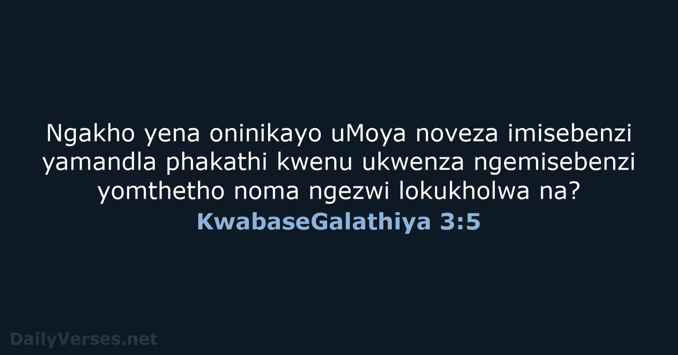 Ngakho yena oninikayo uMoya noveza imisebenzi yamandla phakathi kwenu ukwenza ngemisebenzi yomthetho… KwabaseGalathiya 3:5
