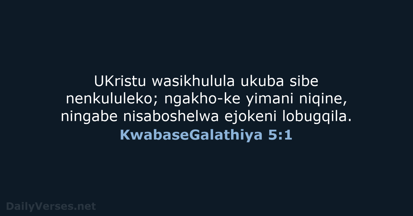 UKristu wasikhulula ukuba sibe nenkululeko; ngakho-ke yimani niqine, ningabe nisaboshelwa ejokeni lobugqila. KwabaseGalathiya 5:1
