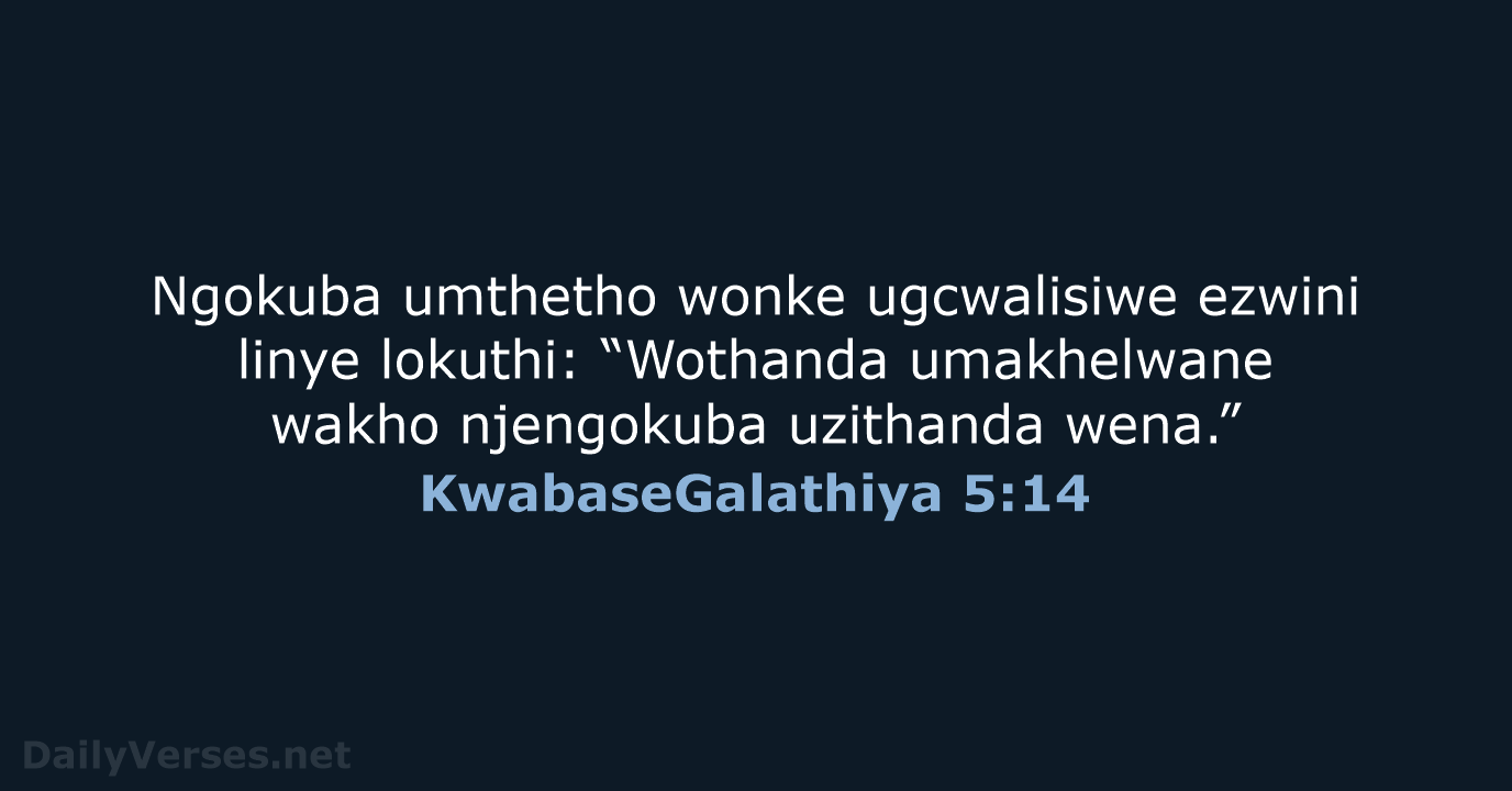 Ngokuba umthetho wonke ugcwalisiwe ezwini linye lokuthi: “Wothanda umakhelwane wakho njengokuba uzithanda wena.” KwabaseGalathiya 5:14