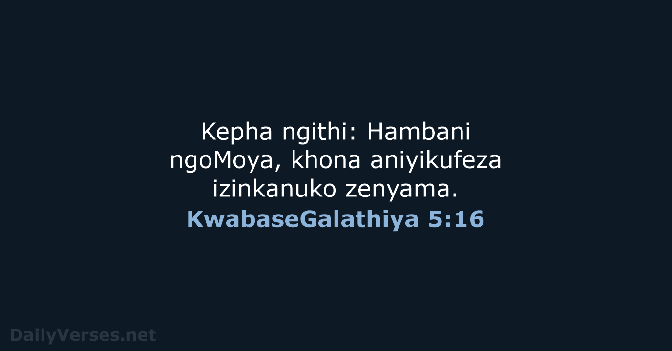 Kepha ngithi: Hambani ngoMoya, khona aniyikufeza izinkanuko zenyama. KwabaseGalathiya 5:16