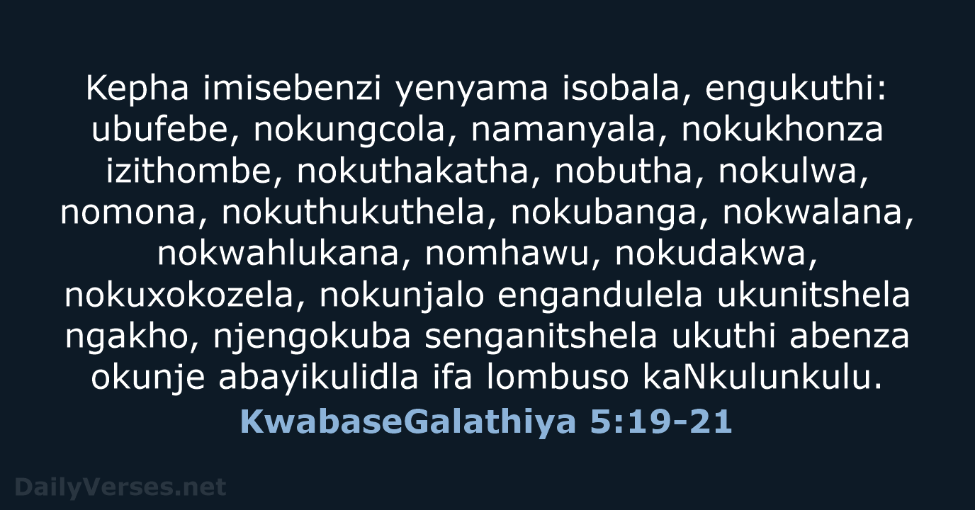 Kepha imisebenzi yenyama isobala, engukuthi: ubufebe, nokungcola, namanyala, nokukhonza izithombe, nokuthakatha, nobutha… KwabaseGalathiya 5:19-21