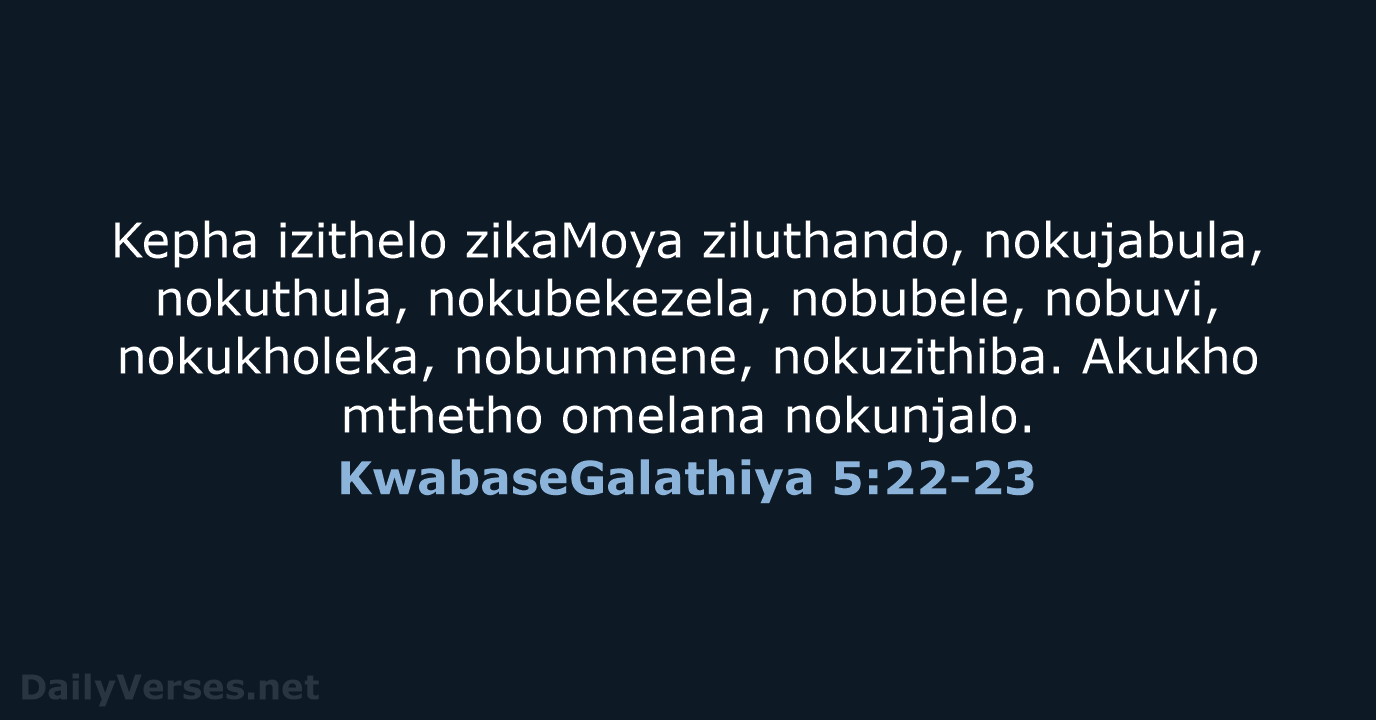 Kepha izithelo zikaMoya ziluthando, nokujabula, nokuthula, nokubekezela, nobubele, nobuvi, nokukholeka, nobumnene, nokuzithiba… KwabaseGalathiya 5:22-23
