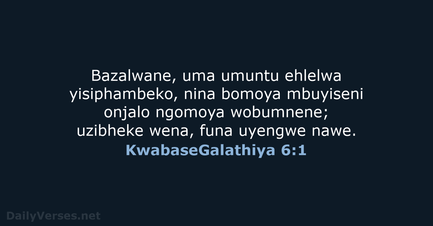 Bazalwane, uma umuntu ehlelwa yisiphambeko, nina bomoya mbuyiseni onjalo ngomoya wobumnene; uzibheke… KwabaseGalathiya 6:1