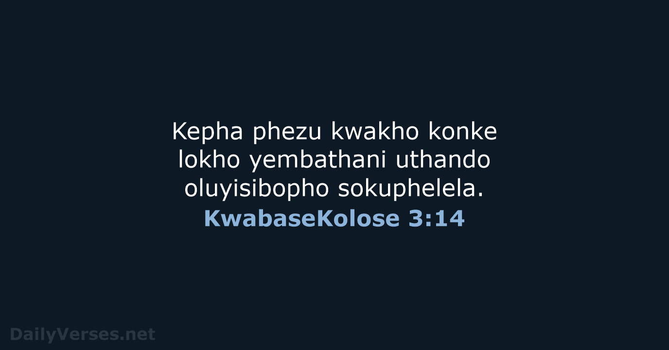 Kepha phezu kwakho konke lokho yembathani uthando oluyisibopho sokuphelela. KwabaseKolose 3:14