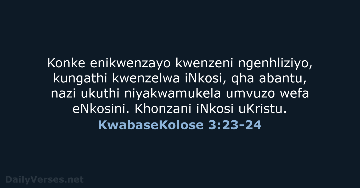 Konke enikwenzayo kwenzeni ngenhliziyo, kungathi kwenzelwa iNkosi, qha abantu, nazi ukuthi niyakwamukela… KwabaseKolose 3:23-24