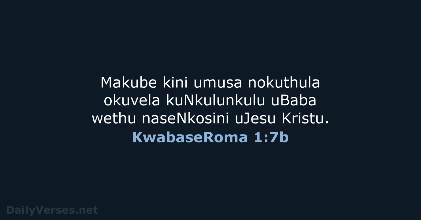 Makube kini umusa nokuthula okuvela kuNkulunkulu uBaba wethu naseNkosini uJesu Kristu. KwabaseRoma 1:7b