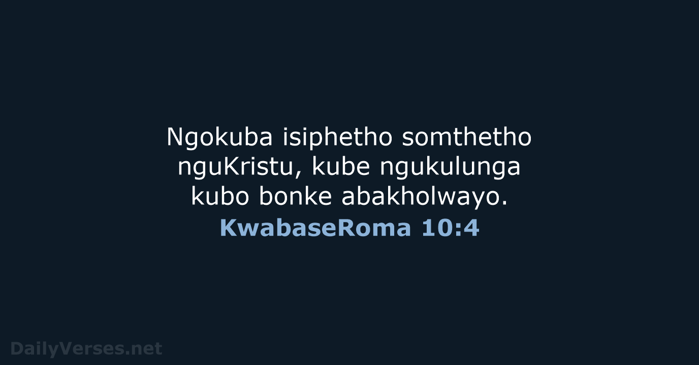 Ngokuba isiphetho somthetho nguKristu, kube ngukulunga kubo bonke abakholwayo. KwabaseRoma 10:4