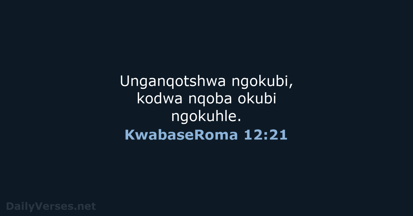Unganqotshwa ngokubi, kodwa nqoba okubi ngokuhle. KwabaseRoma 12:21
