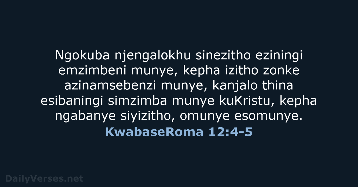 Ngokuba njengalokhu sinezitho eziningi emzimbeni munye, kepha izitho zonke azinamsebenzi munye, kanjalo… KwabaseRoma 12:4-5