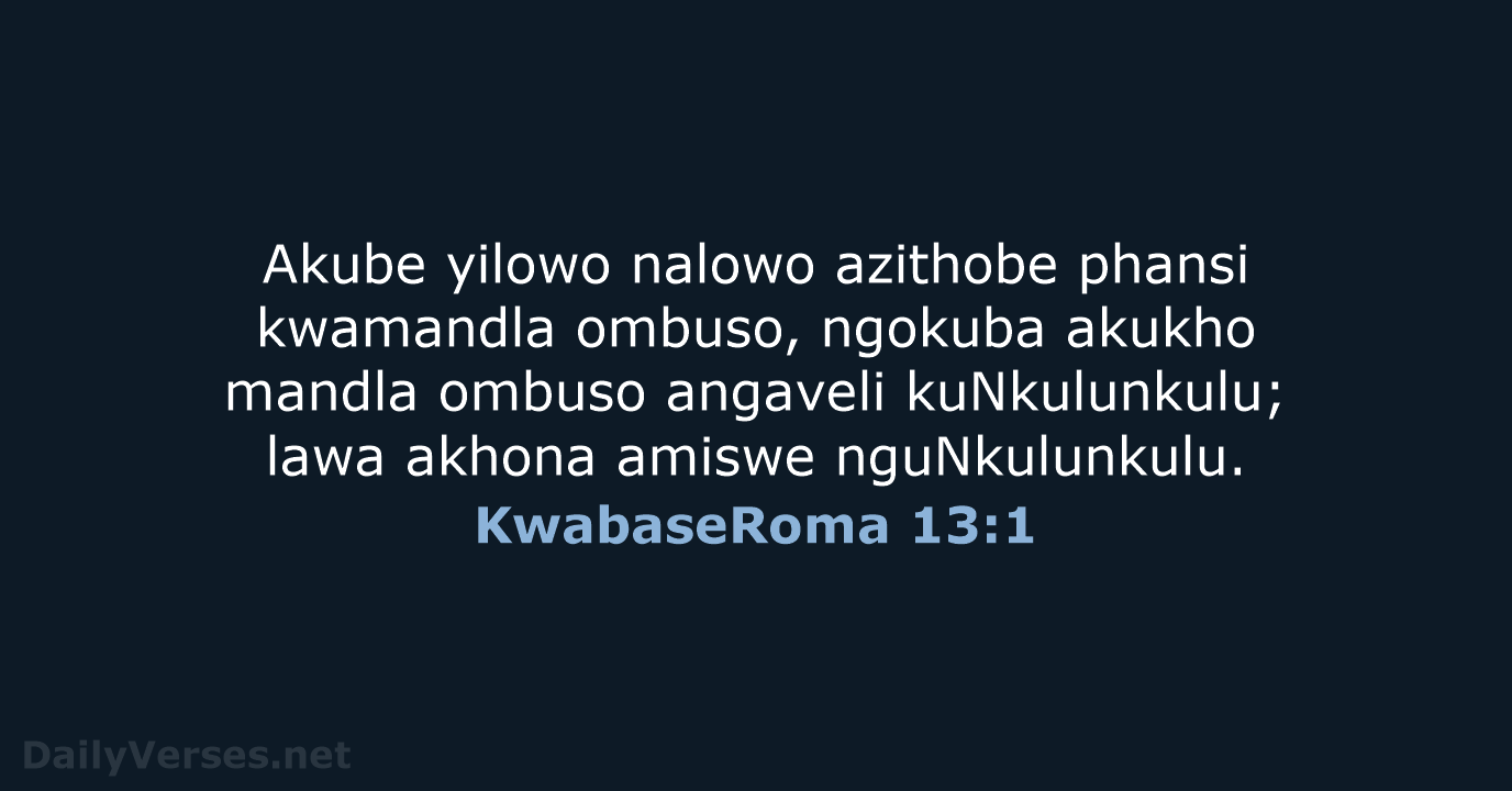 Akube yilowo nalowo azithobe phansi kwamandla ombuso, ngokuba akukho mandla ombuso angaveli… KwabaseRoma 13:1
