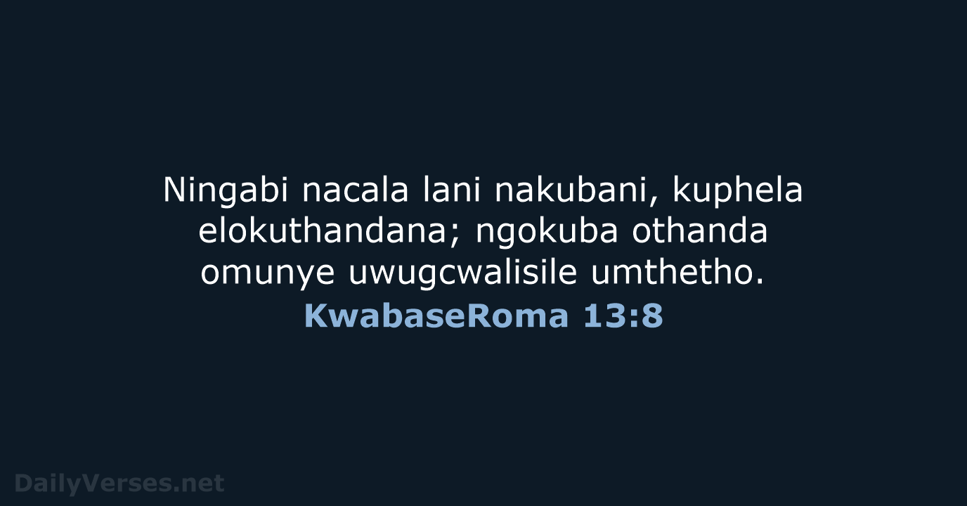 Ningabi nacala lani nakubani, kuphela elokuthandana; ngokuba othanda omunye uwugcwalisile umthetho. KwabaseRoma 13:8