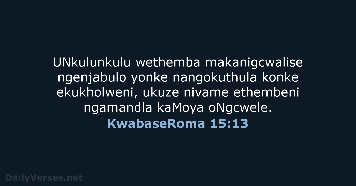 UNkulunkulu wethemba makanigcwalise ngenjabulo yonke nangokuthula konke ekukholweni, ukuze nivame ethembeni ngamandla kaMoya oNgcwele. KwabaseRoma 15:13