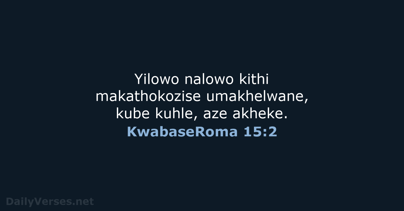 Yilowo nalowo kithi makathokozise umakhelwane, kube kuhle, aze akheke. KwabaseRoma 15:2
