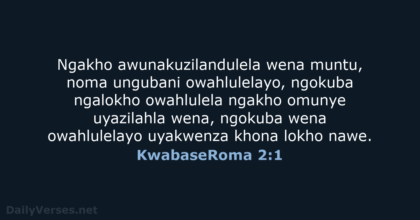 Ngakho awunakuzilandulela wena muntu, noma ungubani owahlulelayo, ngokuba ngalokho owahlulela ngakho omunye… KwabaseRoma 2:1
