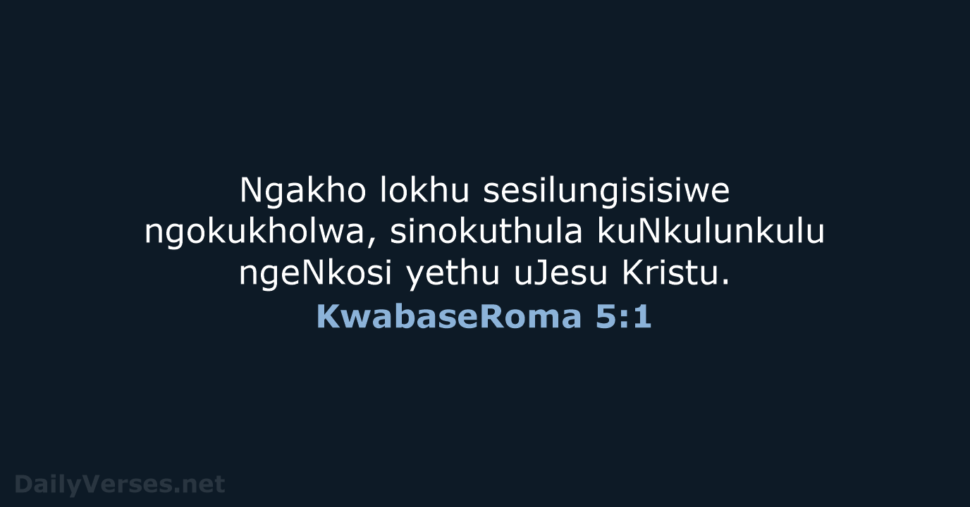 Ngakho lokhu sesilungisisiwe ngokukholwa, sinokuthula kuNkulunkulu ngeNkosi yethu uJesu Kristu. KwabaseRoma 5:1