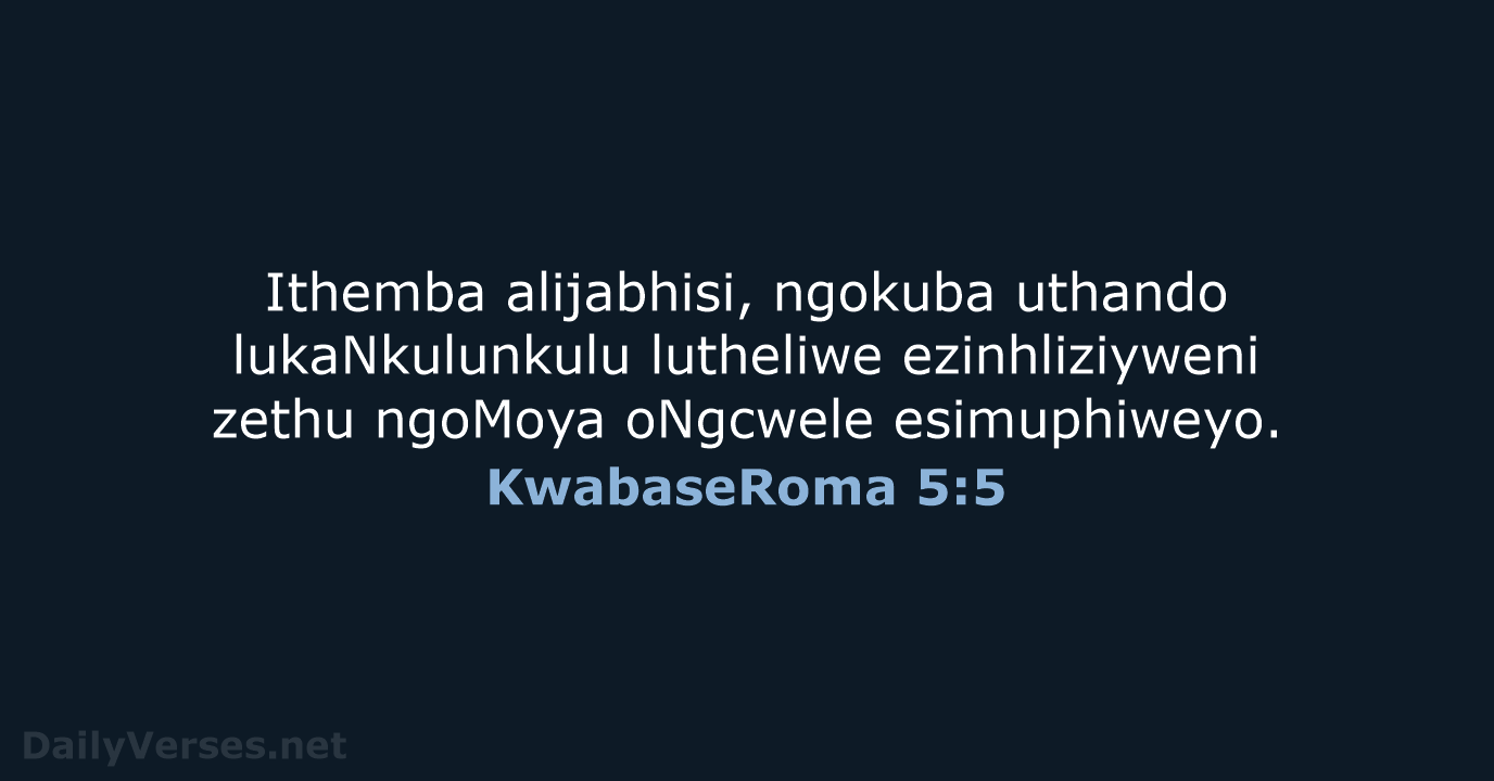 Ithemba alijabhisi, ngokuba uthando lukaNkulunkulu lutheliwe ezinhliziyweni zethu ngoMoya oNgcwele esimuphiweyo. KwabaseRoma 5:5