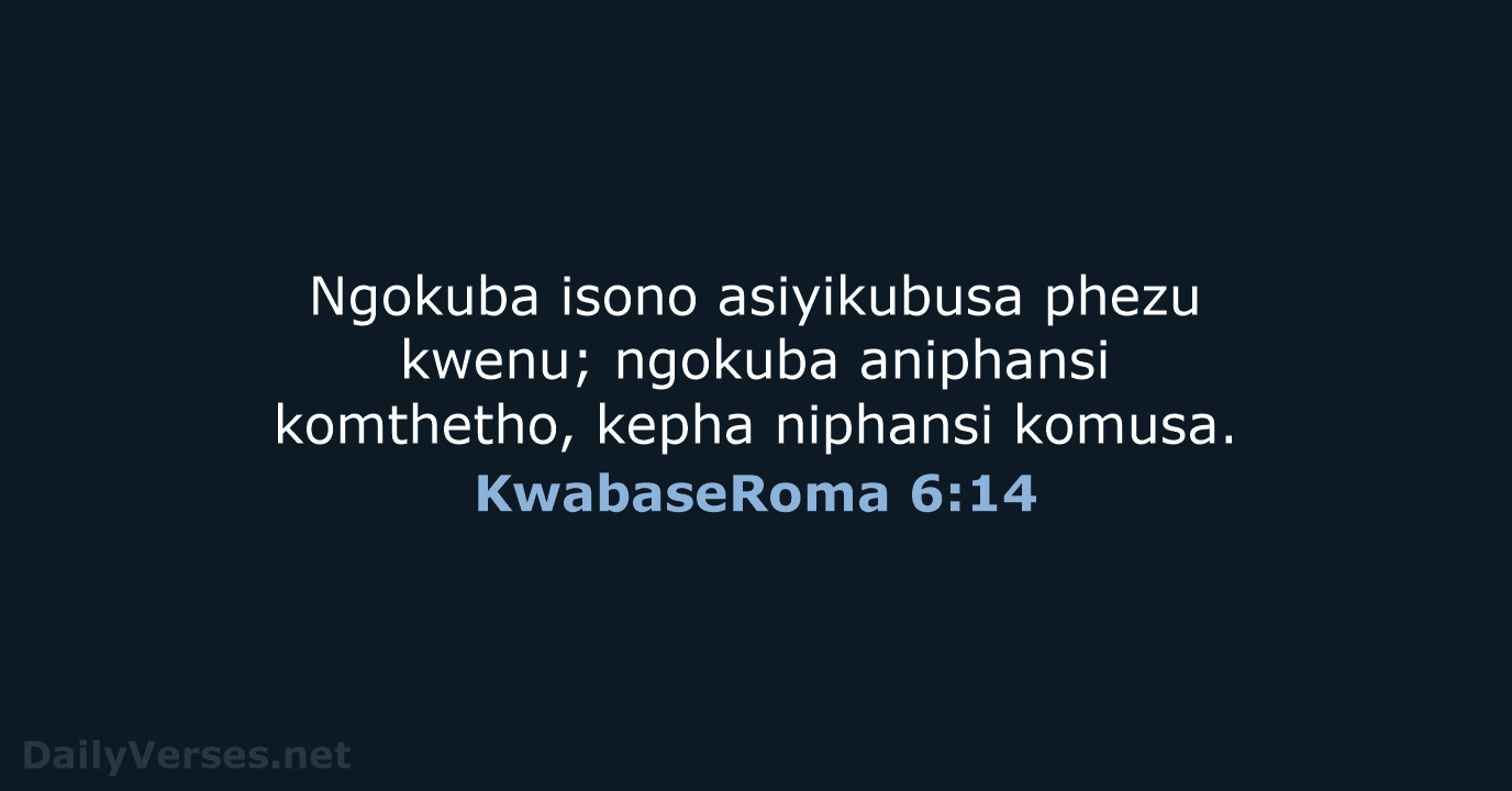 Ngokuba isono asiyikubusa phezu kwenu; ngokuba aniphansi komthetho, kepha niphansi komusa. KwabaseRoma 6:14