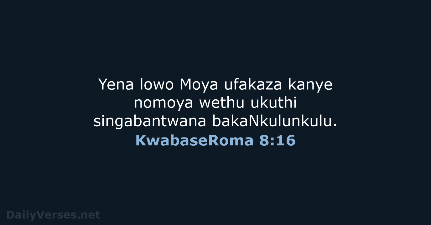 Yena lowo Moya ufakaza kanye nomoya wethu ukuthi singabantwana bakaNkulunkulu. KwabaseRoma 8:16