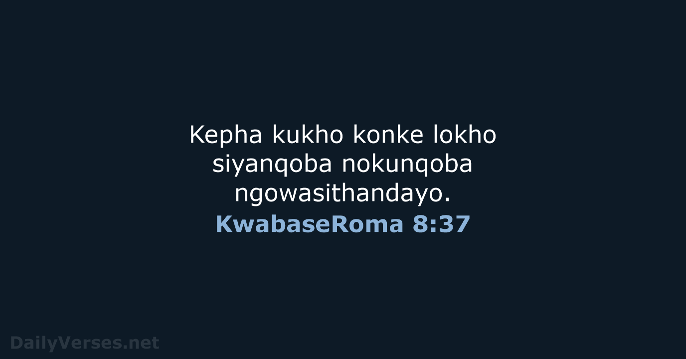 Kepha kukho konke lokho siyanqoba nokunqoba ngowasithandayo. KwabaseRoma 8:37