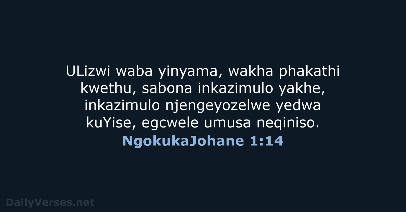 ULizwi waba yinyama, wakha phakathi kwethu, sabona inkazimulo yakhe, inkazimulo njengeyozelwe yedwa… NgokukaJohane 1:14