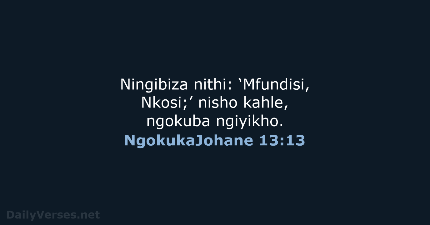 Ningibiza nithi: ‘Mfundisi, Nkosi;’ nisho kahle, ngokuba ngiyikho. NgokukaJohane 13:13